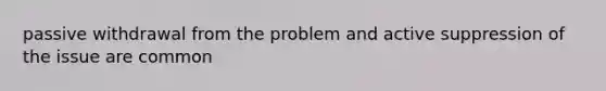 passive withdrawal from the problem and active suppression of the issue are common