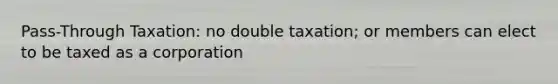 Pass-Through Taxation: no double taxation; or members can elect to be taxed as a corporation