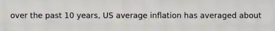 over the past 10 years, US average inflation has averaged about