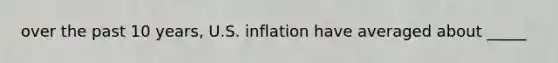 over the past 10 years, U.S. inflation have averaged about _____