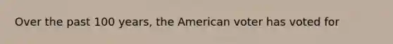 Over the past 100 years, the American voter has voted for