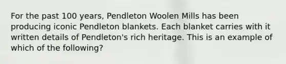 For the past 100​ years, Pendleton Woolen Mills has been producing iconic Pendleton blankets. Each blanket carries with it written details of​ Pendleton's rich heritage. This is an example of which of the​ following?