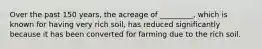 Over the past 150 years, the acreage of _________, which is known for having very rich soil, has reduced significantly because it has been converted for farming due to the rich soil.