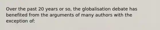 Over the past 20 years or so, the globalisation debate has benefited from the arguments of many authors with the exception of: