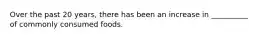 Over the past 20 years, there has been an increase in __________ of commonly consumed foods.