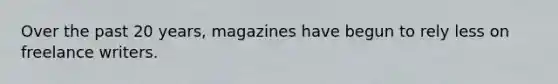 Over the past 20 years, magazines have begun to rely less on freelance writers.