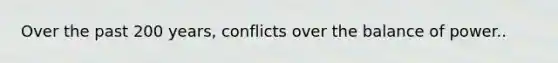 Over the past 200 years, conflicts over the balance of power..