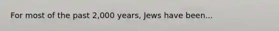 For most of the past 2,000 years, Jews have been...