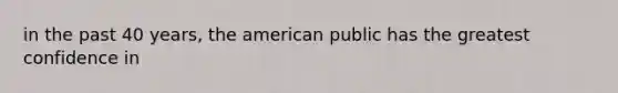 in the past 40 years, the american public has the greatest confidence in