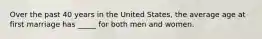 Over the past 40 years in the United States, the average age at first marriage has _____ for both men and women.