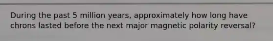 During the past 5 million years, approximately how long have chrons lasted before the next major magnetic polarity reversal?