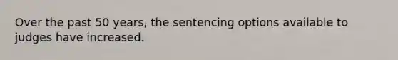 Over the past 50 years, the sentencing options available to judges have increased.