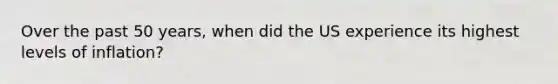 Over the past 50 years, when did the US experience its highest levels of inflation?