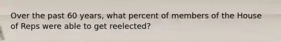 Over the past 60 years, what percent of members of the House of Reps were able to get reelected?