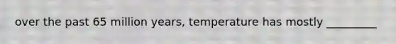 over the past 65 million years, temperature has mostly _________