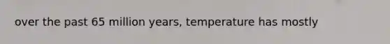 over the past 65 million years, temperature has mostly