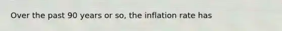 Over the past 90 years or so, the inflation rate has