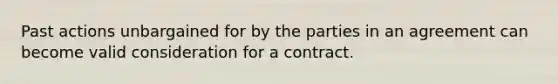 Past actions unbargained for by the parties in an agreement can become valid consideration for a contract.