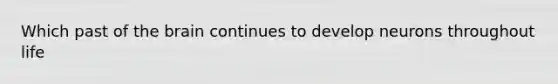 Which past of the brain continues to develop neurons throughout life