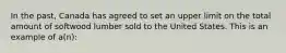 In the past, Canada has agreed to set an upper limit on the total amount of softwood lumber sold to the United States. This is an example of a(n):