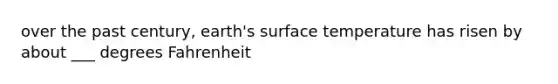 over the past century, earth's <a href='https://www.questionai.com/knowledge/kkV3ggZUFU-surface-temperature' class='anchor-knowledge'>surface temperature</a> has risen by about ___ degrees Fahrenheit