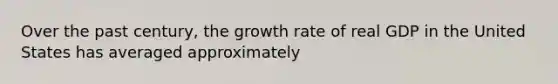 Over the past century, the growth rate of real GDP in the United States has averaged approximately