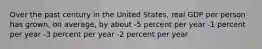 Over the past century in the United States, real GDP per person has grown, on average, by about -5 percent per year -1 percent per year -3 percent per year -2 percent per year