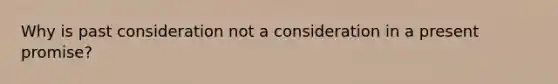 Why is past consideration not a consideration in a present promise?