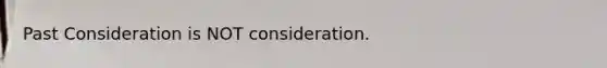 Past Consideration is NOT consideration.