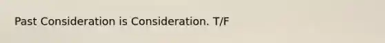 Past Consideration is Consideration. T/F