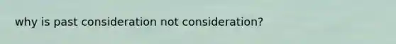 why is past consideration not consideration?