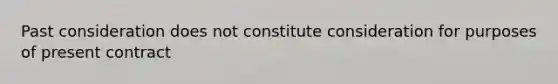 Past consideration does not constitute consideration for purposes of present contract