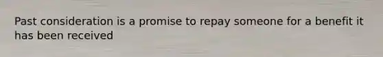 Past consideration is a promise to repay someone for a benefit it has been received