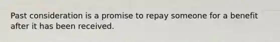 Past consideration is a promise to repay someone for a benefit after it has been received.