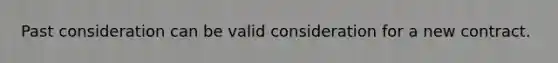 Past consideration can be valid consideration for a new contract.