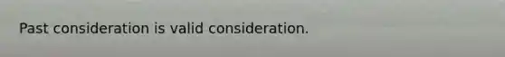 Past consideration is valid consideration.