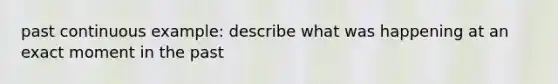 past continuous example: describe what was happening at an exact moment in the past