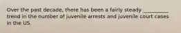 Over the past decade, there has been a fairly steady __________ trend in the number of juvenile arrests and juvenile court cases in the US.