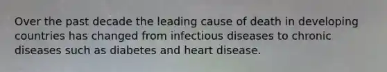 Over the past decade the leading cause of death in developing countries has changed from infectious diseases to chronic diseases such as diabetes and heart disease.