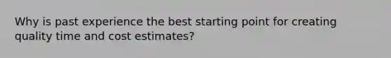 Why is past experience the best starting point for creating quality time and cost estimates?