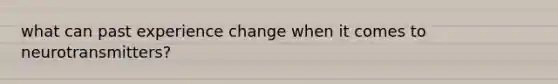 what can past experience change when it comes to neurotransmitters?