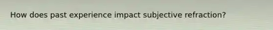 How does past experience impact subjective refraction?