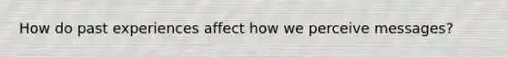 How do past experiences affect how we perceive messages?