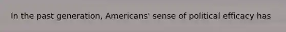 In the past generation, Americans' sense of political efficacy has