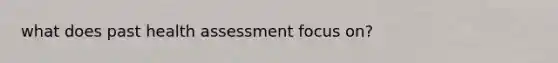 what does past health assessment focus on?