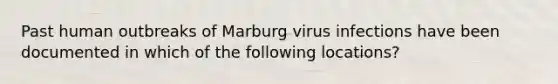 Past human outbreaks of Marburg virus infections have been documented in which of the following locations?