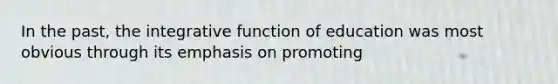 In the past, the integrative function of education was most obvious through its emphasis on promoting