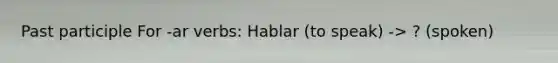 Past participle For -ar verbs: Hablar (to speak) -> ? (spoken)