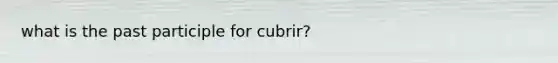 what is the past participle for cubrir?