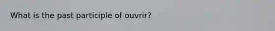 What is the past participle of ouvrir?